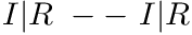 $ I|R\ --\ I|R $