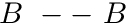 $ B\ --\ B $